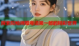 探索陀枪师姐粤语第一部的精彩世界