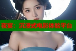 夜宴：沉浸式电影体验平台