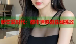 新恋爱时代：都市情感剧在线播放