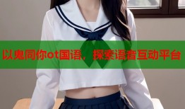 以鬼同你ot国语，探索语音互动平台