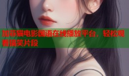 加菲猫电影国语在线播放平台，轻松观看搞笑片段