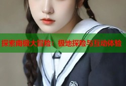 探索南极大冒险：极地探险与互动体验