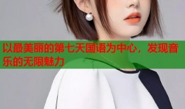 以最美丽的第七天国语为中心，发现音乐的无限魅力
