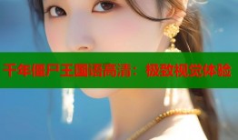 千年僵尸王国语高清：极致视觉体验