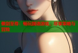 傲剑至尊：畅玩国语游戏，尽享策略与冒险