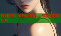 傲剑至尊：畅玩国语游戏，尽享策略与冒险