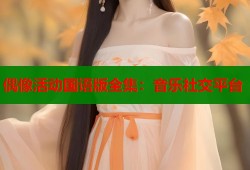 偶像活动国语版全集：音乐社交平台