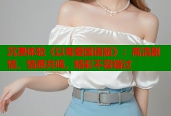 沉浸体验《以毒爱国语版》：高清剧情，情感共鸣，精彩不容错过