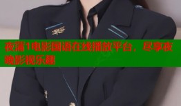 夜蒲1电影国语在线播放平台，尽享夜晚影视乐趣