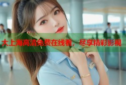 大上海高清免费在线看，尽享精彩影视