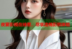夜宴影视在线看，尽享流畅影院体验