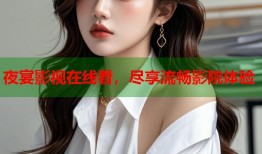 夜宴影视在线看，尽享流畅影院体验