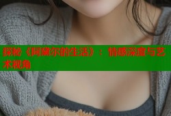 探秘《阿黛尔的生活》：情感深度与艺术视角