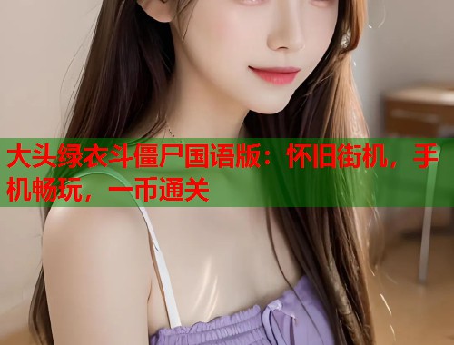 大头绿衣斗僵尸国语版：怀旧街机，手机畅玩，一币通关