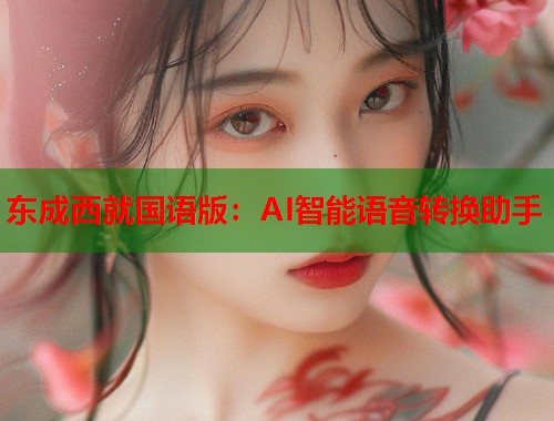 东成西就国语版：AI智能语音转换助手