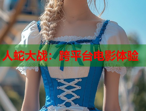 人蛇大战：跨平台电影体验