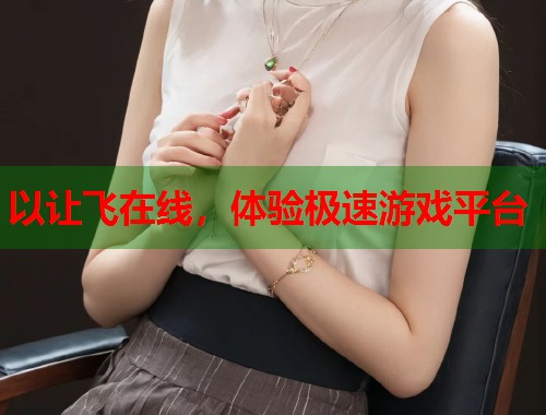 以让飞在线，体验极速游戏平台