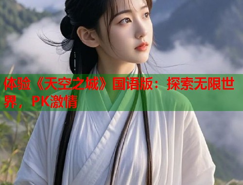 体验《天空之城》国语版：探索无限世界，PK激情