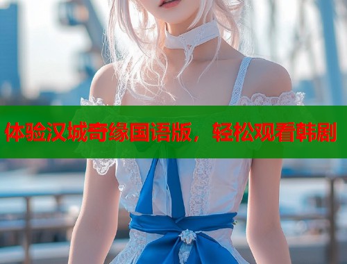 体验汉城奇缘国语版，轻松观看韩剧