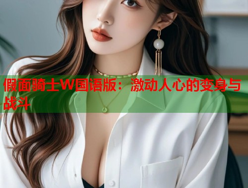 假面骑士W国语版：激动人心的变身与战斗