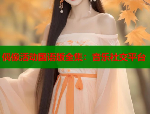 偶像活动国语版全集：音乐社交平台