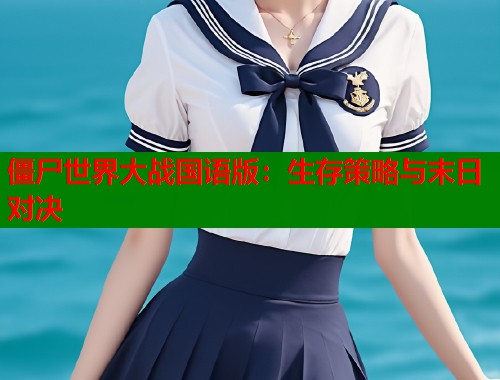 僵尸世界大战国语版：生存策略与末日对决