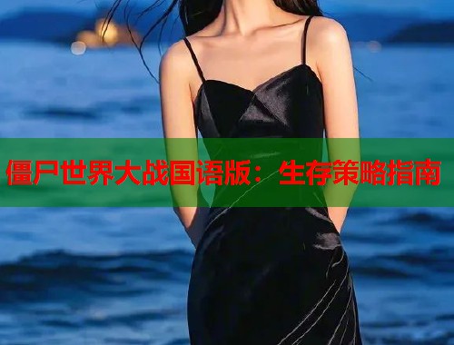 僵尸世界大战国语版：生存策略指南