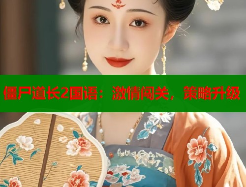 僵尸道长2国语：激情闯关，策略升级