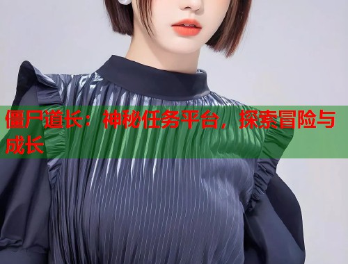 僵尸道长：神秘任务平台，探索冒险与成长