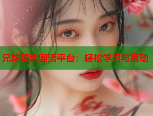 兄妹契约国语平台：轻松学习与互动