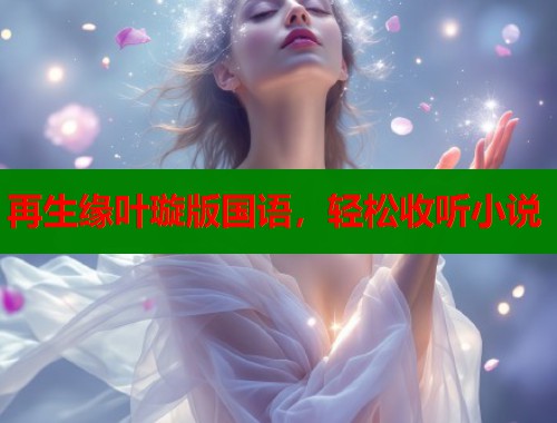 再生缘叶璇版国语，轻松收听小说