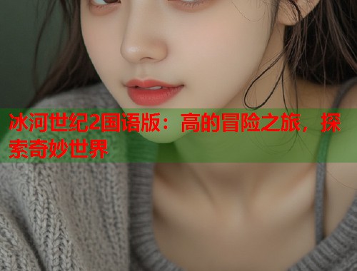 冰河世纪2国语版：高的冒险之旅，探索奇妙世界