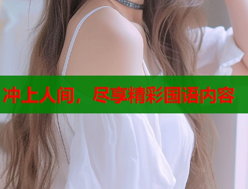 冲上人间，尽享精彩国语内容