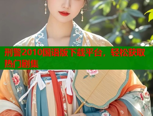 刑警2010国语版下载平台，轻松获取热门剧集
