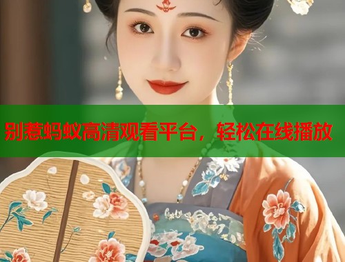 别惹蚂蚁高清观看平台，轻松在线播放
