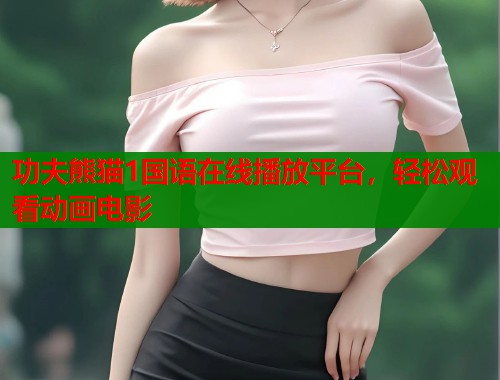 功夫熊猫1国语在线播放平台，轻松观看动画电影