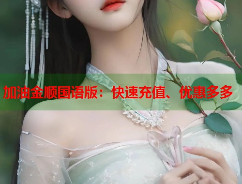 加油金顺国语版：快速充值、优惠多多