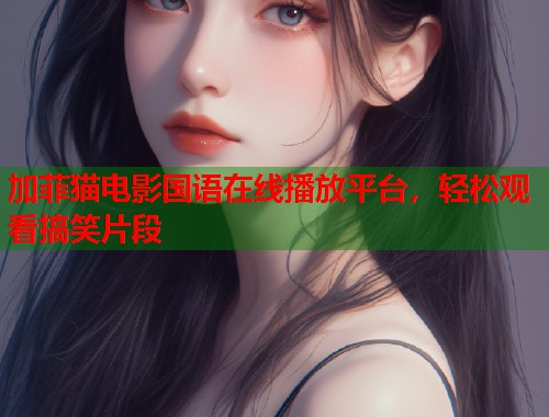 加菲猫电影国语在线播放平台，轻松观看搞笑片段