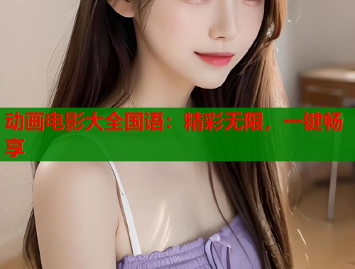 动画电影大全国语：精彩无限，一键畅享