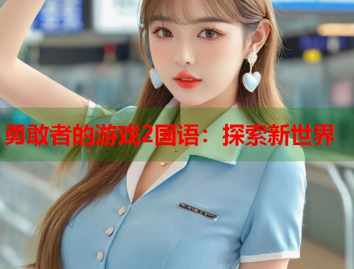 勇敢者的游戏2国语：探索新世界