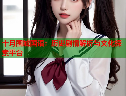 十月围城国语：历史剧情解析与文化探索平台