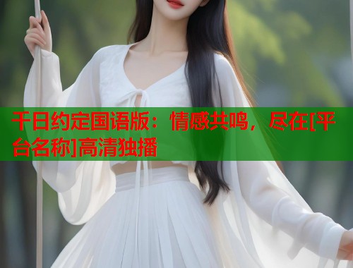 千日约定国语版：情感共鸣，尽在[平台名称]高清独播