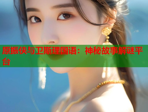 原振侠与卫斯理国语：神秘故事解谜平台