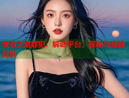 变节之潜罪犯：解谜平台，探秘与悬疑交织