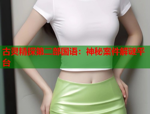 古灵精探第二部国语：神秘案件解谜平台