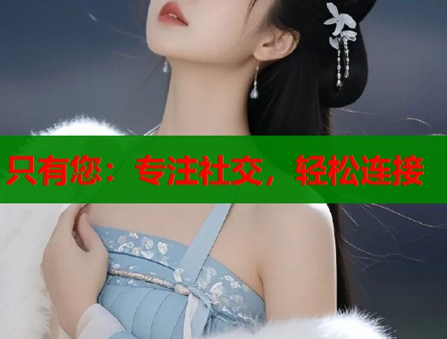 只有您：专注社交，轻松连接