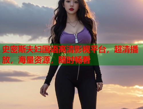 史密斯夫妇国语高清影视平台，超清播放，海量资源，随时畅看