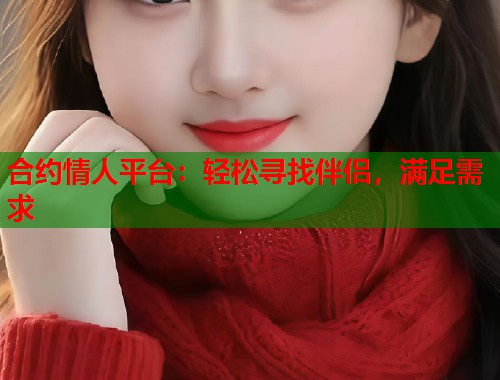 合约情人平台：轻松寻找伴侣，满足需求