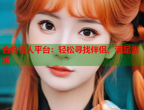 合约情人平台：轻松寻找伴侣，满足需求