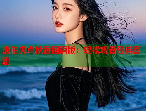 唐伯虎点秋香国语版：轻松观看经典喜剧